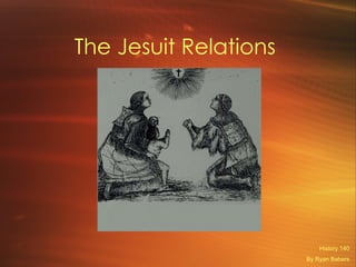 The Jesuit Relations  History 140 By Ryan Babers 