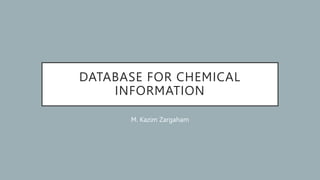 DATABASE FOR CHEMICAL
INFORMATION
M. Kazim Zargaham
 