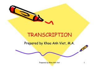 Prepared by Khoa Anh Viet 1
TRANSCRIPTIONTRANSCRIPTION
Prepared by Khoa Anh Viet, M.A.
 