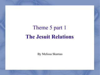 Theme 5 part 1 The Jesuit Relations By Melissa Skarnas 