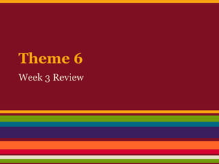 Theme 6
Week 3 Review
 