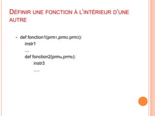 Définir une fonction à l’intérieur d’une autredef fonction1(prm1,prm2.prm3):		instr1			…def fonction2(prma,prmb):		       instr3		       ….