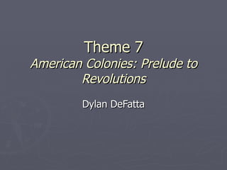 Theme 7 American Colonies: Prelude to Revolutions Dylan DeFatta 