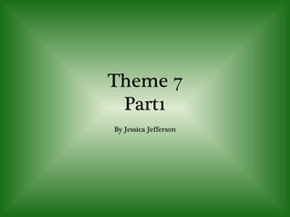 Theme 7 Part1 By Jessica Jefferson 