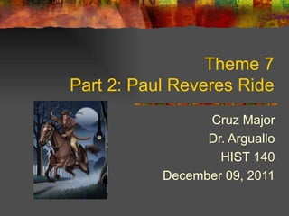 Theme 7 Part 2: Paul Reveres Ride Cruz Major Dr. Arguallo HIST 140 December 09, 2011 