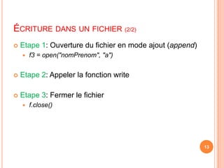 Écriture dans un fichier (2/2)Etape 1: Ouverture du fichier en mode ajout (append)f3 = open("nomPrenom", "a")Etape 2: Appeler la fonction writeEtape 3: Fermer le fichierf.close()13