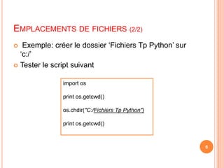 Emplacements de fichiers (2/2) Exemple: créer le dossier ‘Fichiers Tp Python’ sur ‘c:/’Tester le script suivantimport osprintos.getcwd()os.chdir("C:/Fichiers Tp Python")printos.getcwd()6