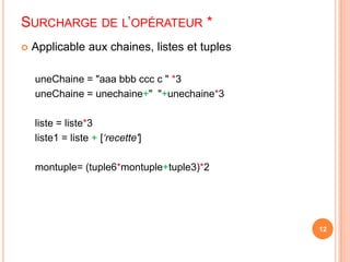 Surcharge de l’opérateur *Applicable aux chaines, listes et tuplesuneChaine = "aaabbb cccc " *3uneChaine = unechaine+"  "+unechaine*3liste = liste*3liste1 = liste +[‘recette']montuple= (tuple6*montuple+tuple3)*212