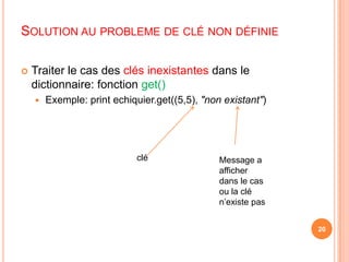 Solution au probleme de clé non définieTraiter le cas des clés inexistantes dans le dictionnaire: fonction get()Exemple: printechiquier.get((5,5), "non existant")20cléMessage a afficher dans le cas ou la clé n’existe pas