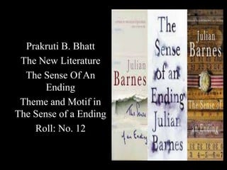Prakruti B. Bhatt
The New Literature
The Sense Of An
Ending
Theme and Motif in
The Sense of a Ending
Roll: No. 12
 