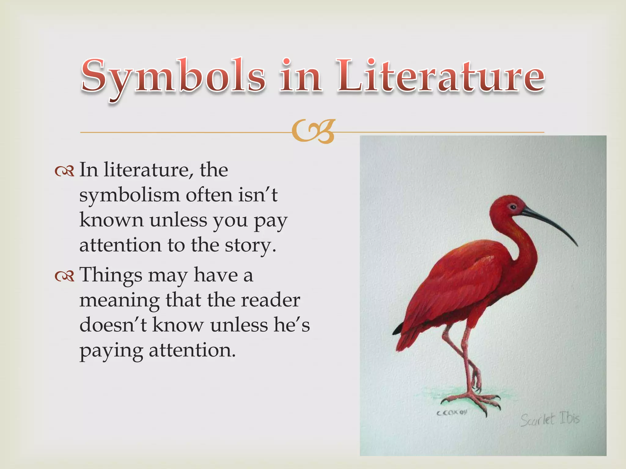 Symbols in LiteratureIn literature, the symbolism often isn’t known unless you pay attention to the story.  Things may have a meaning that the reader doesn’t know unless he’s paying attention.