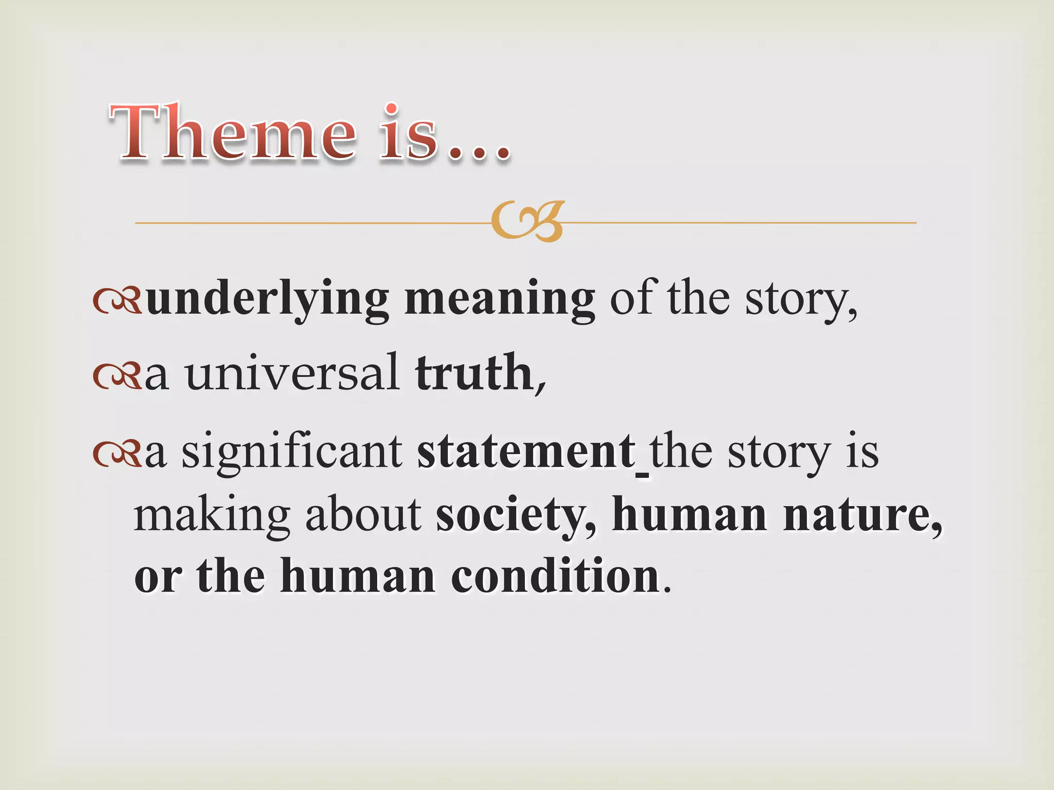 Theme is…underlying meaning of the story,a universal truth, a significant statementthe story is making about society, human nature, or the human condition.