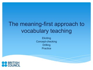 The meaning-first approach to
    vocabulary teaching
              Eliciting
          Concept-checking
              Drilling
              Practice
 