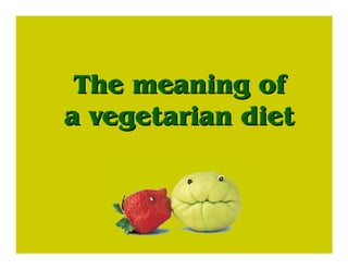 The meaning ofThe meaning of
a vegetarian dieta vegetarian diet
 