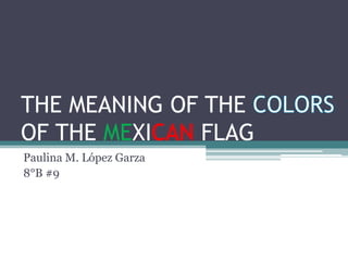 THE MEANING OF THE
OF THE MEXI   FLAG
Paulina M. López Garza
8°B #9
 