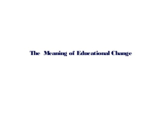 The Meaning of Educational Change
 