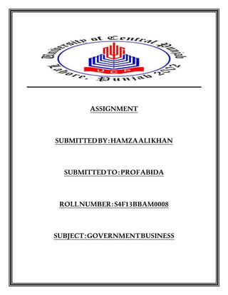 ASSIGNMENT
SUBMITTEDBY:HAMZAALIKHAN
SUBMITTEDTO:PROFABIDA
ROLLNUMBER:S4F13BBAM0008
SUBJECT:GOVERNMENTBUSINESS
 