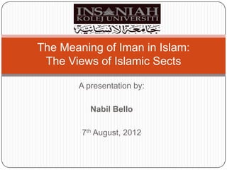 The Meaning of Iman in Islam:
The Views of Islamic Sects
A presentation by:
Nabil Bello
7th August, 2012

 