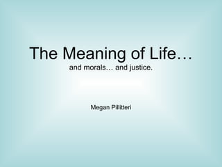 The Meaning of Life… and morals… and justice. Megan Pillitteri 