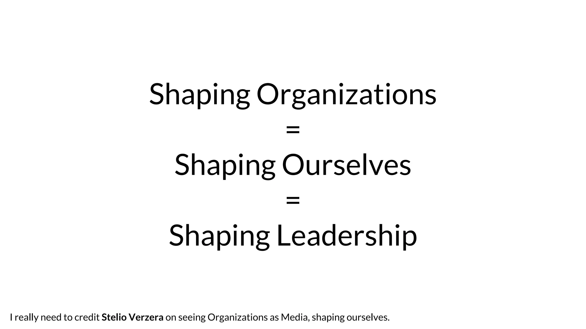 Shaping Organizations
=
Shaping Ourselves
=
Shaping Leadership
I really need to credit Stelio Verzera on seeing Organizations as Media, shaping ourselves.
 