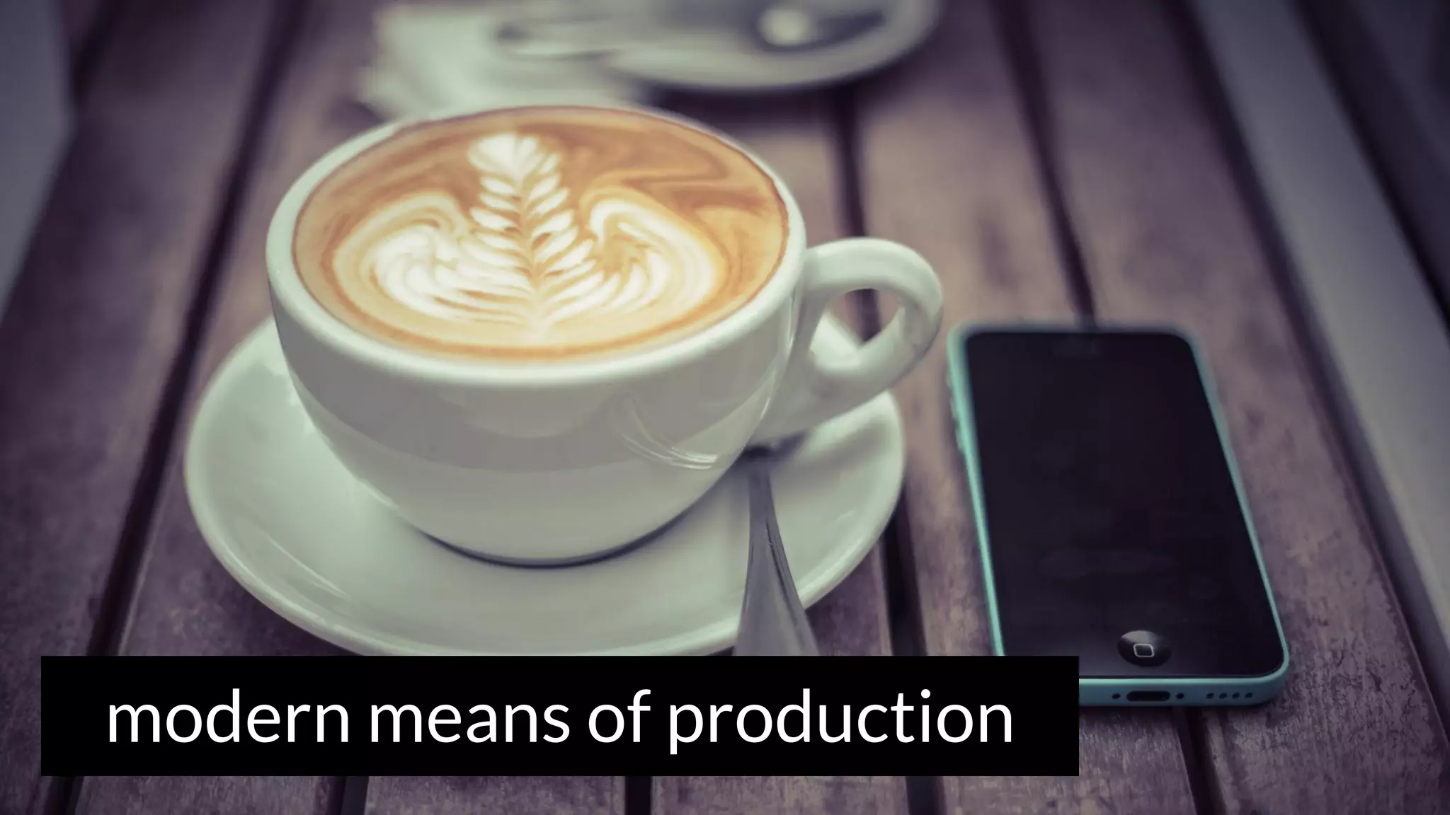 modern means of production
 