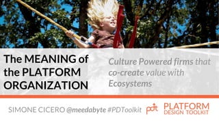 SIMONE CICERO @meedabyte #PDToolkit
The MEANING of
the PLATFORM
ORGANIZATION
Culture Powered firms that
co-create value with
Ecosystems
 
