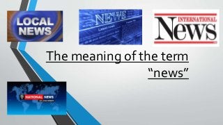 The meaning of the term
“news”
 
