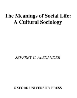 The Meanings of Social Life:

A Cultural Sociology


JEFFREY C. ALEXANDER


OXFORD UNIVERSITY PRESS

 