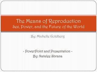 By: Michelle Goldberg - PowerPoint and Presentation - By: Natalee Sbrana The Means of ReproductionSex, Power, and the Future of the World 
