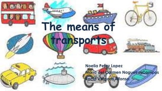The means of
transports
Noelia Perez Lopez
María del Carmen NogueirasCampos
Rocío Vergara Alfonso.
 