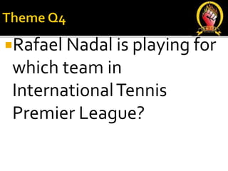 Rafael Nadal is playing for
which team in
InternationalTennis
Premier League?
 