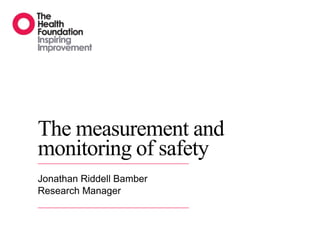 The measurement and
monitoring of safety
Jonathan Riddell Bamber
Research Manager
 