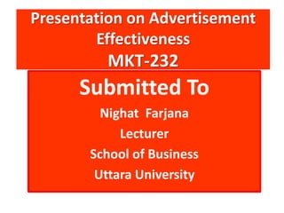 Presentation on Advertisement
Effectiveness
MKT-232
Submitted To
Nighat Farjana
Lecturer
School of Business
Uttara University
 