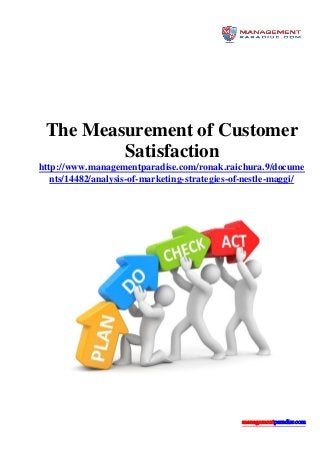 managementparadise.com
The Measurement of Customer
Satisfaction
http://www.managementparadise.com/ronak.raichura.9/docume
nts/14482/analysis-of-marketing-strategies-of-nestle-maggi/
 