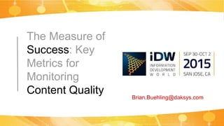 The Measure of
Success: Key
Metrics for
Monitoring
Content Quality Brian.Buehling@daksys.com
 