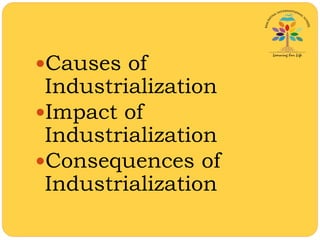 Causes of
Industrialization
Impact of
Industrialization
Consequences of
Industrialization
 