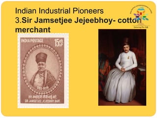 Indian Industrial Pioneers
3.Sir Jamsetjee Jejeebhoy- cotton
merchant
 