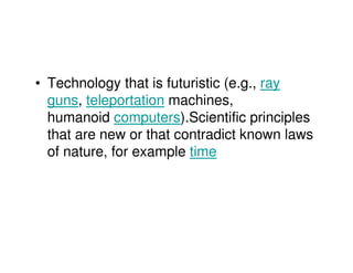 • Technology that is futuristic (e.g., ray
  guns, teleportation machines,
  humanoid computers).Scientific principles
  that are new or that contradict known laws
  of nature, for example time
 