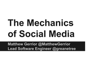 The Mechanics
of Social Media
Matthew Gerrior @MatthewGerrior
Lead Software Engineer @greanetree

 