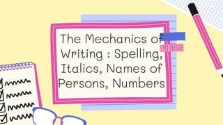 The Mechanics of
Writing : Spelling,
Italics, Names of
Persons, Numbers
 