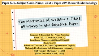 Paper N/o., Subject Code, Name : 22416 Paper 209: Research Methodology
Prepared & Presented By : Nirav Amreliya
Batch : 2021 - 2023 (M.A. Sem. 4)
Enrollment Number : 4069206420210002
Ro. N/o. : 18
Submitted To : Smt. S. B. Gardi Department of English,
Maharaja Krishnakumarsinhji Bhavnagar University,
Vidhyanagar, Bhavnagar - 364001
(Dated On : 09th March, 2023)
 