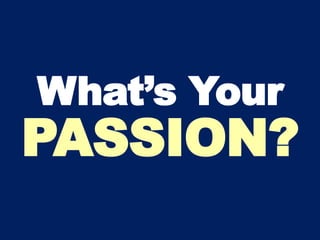 What’s Your
PASSION?
 