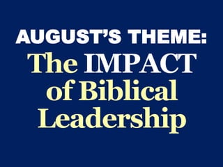 AUGUST’S THEME:
The IMPACT
of Biblical
Leadership
 