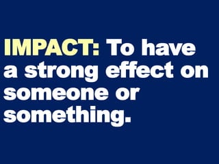 IMPACT: To have
a strong effect on
someone or
something.
 