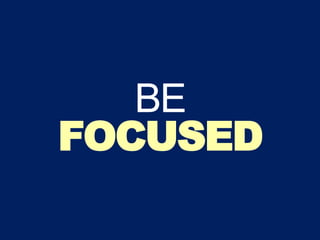 BE
FOCUSED
 
