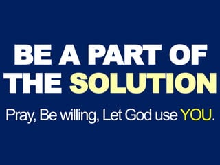 BE A PART OF
THE SOLUTION
Pray,Bewilling,LetGoduseYOU.
 