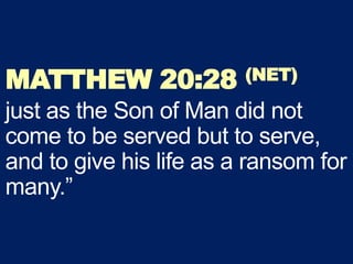 MATTHEW 20:28 (NET)
just as the Son of Man did not
come to be served but to serve,
and to give his life as a ransom for
many.”
 