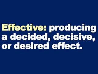 Effective: producing
a decided, decisive,
or desired effect.
 
