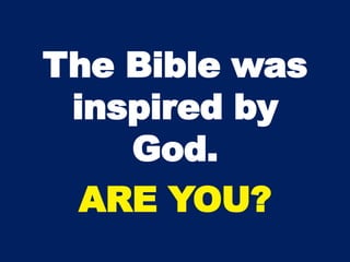 The Bible was
inspired by
God.
ARE YOU?
 