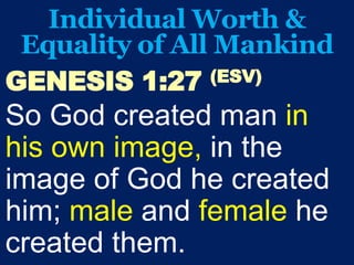 Individual Worth &
Equality of All Mankind
GENESIS 1:27 (ESV)
So God created man in
his own image, in the
image of God he created
him; male and female he
created them.
 